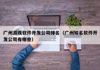 广州游戏软件开发公司排名（广州知名软件开发公司有哪些）