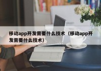 移动app开发需要什么技术（移动app开发需要什么技术）