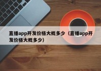 直播app开发价格大概多少（直播app开发价格大概多少）