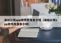 洛阳公司app软件开发多少钱（洛阳公司app软件开发多少钱）