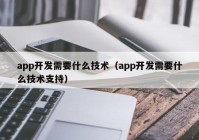 app开发需要什么技术（app开发需要什么技术支持）