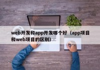 web开发和app开发哪个好（app项目和web项目的区别）