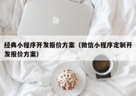 经典小程序开发报价方案（微信小程序定制开发报价方案）