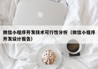 微信小程序开发技术可行性分析（微信小程序开发设计报告）