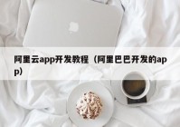 阿里云app开发教程（阿里巴巴开发的app）