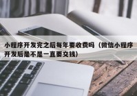 小程序开发完之后每年要收费吗（微信小程序开发后是不是一直要交钱）