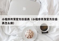 小程序开发官方价目表（小程序开发官方价目表怎么做）