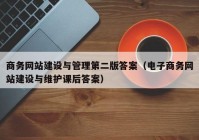 商务网站建设与管理第二版答案（电子商务网站建设与维护课后答案）