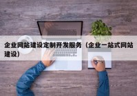 企业网站建设定制开发服务（企业一站式网站建设）