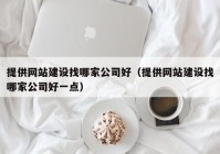 提供网站建设找哪家公司好（提供网站建设找哪家公司好一点）