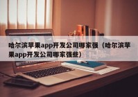 哈尔滨苹果app开发公司哪家强（哈尔滨苹果app开发公司哪家强些）