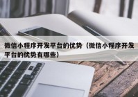 微信小程序开发平台的优势（微信小程序开发平台的优势有哪些）