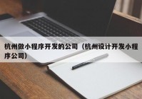 杭州做小程序开发的公司（杭州设计开发小程序公司）