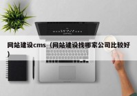 网站建设cms（网站建设找哪家公司比较好）