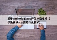 基于android的app开发毕设难吗（毕设安卓app要用什么技术）