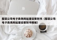 服装公司电子商务网站建设策划书（服装公司电子商务网站建设策划书模板）