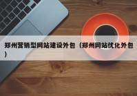 郑州营销型网站建设外包（郑州网站优化外包）