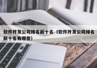 软件开发公司排名前十名（软件开发公司排名前十名有哪些）