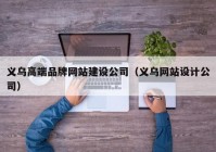 义乌高端品牌网站建设公司（义乌网站设计公司）