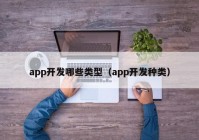 app开发哪些类型（app开发种类）