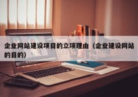 企业网站建设项目的立项理由（企业建设网站的目的）