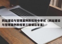 网站建设与管理案例教程期中考试（网站建设与管理案例教程第三版课后答案）