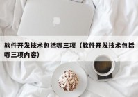 软件开发技术包括哪三项（软件开发技术包括哪三项内容）