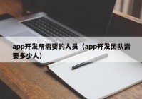 app开发所需要的人员（app开发团队需要多少人）