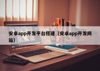 安卓app开发平台搭建（安卓app开发网站）