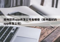 郑州软件app开发公司有哪些（郑州最好的app开发公司）