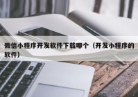 微信小程序开发软件下载哪个（开发小程序的软件）