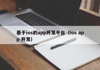 基于ios的app开发平台（ios app 开发）