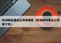 杭州网站建设公司有哪些（杭州网站建设公司哪个好）