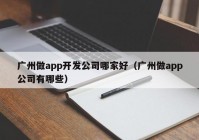 广州做app开发公司哪家好（广州做app公司有哪些）