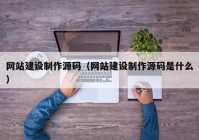 网站建设制作源码（网站建设制作源码是什么）