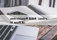 androidapp开发技术（android app开发）