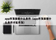 app开发需要什么条件（app开发需要什么条件才能开发）