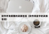 软件开发需要的资源包括（软件项目中的资源包括）