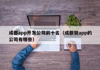 成都app开发公司前十名（成都做app的公司有哪些）