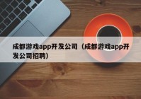 成都游戏app开发公司（成都游戏app开发公司招聘）