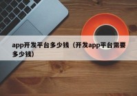 app开发平台多少钱（开发app平台需要多少钱）