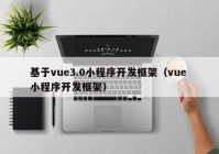 基于vue3.0小程序开发框架（vue 小程序开发框架）