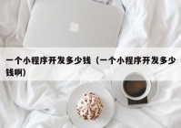 一个小程序开发多少钱（一个小程序开发多少钱啊）