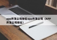 app开发公司排名app开发公司（APP开发公司排名）