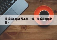 傻瓜式app开发工具下载（傻瓜式app制作）