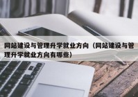 网站建设与管理升学就业方向（网站建设与管理升学就业方向有哪些）