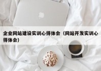 企业网站建设实训心得体会（网站开发实训心得体会）