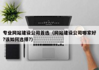 专业网站建设公司首选（网站建设公司哪家好?该如何选择?）