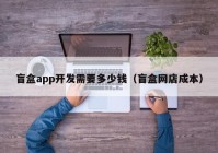 盲盒app开发需要多少钱（盲盒网店成本）