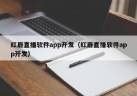 红唇直播软件app开发（红唇直播软件app开发）